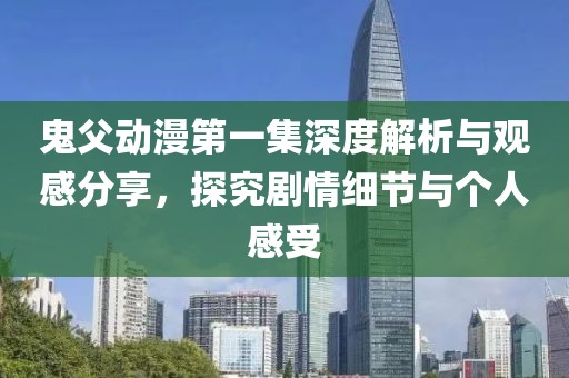 鬼父動(dòng)漫第一集深度解析與觀感分享，探究劇情細(xì)節(jié)與個(gè)人感受